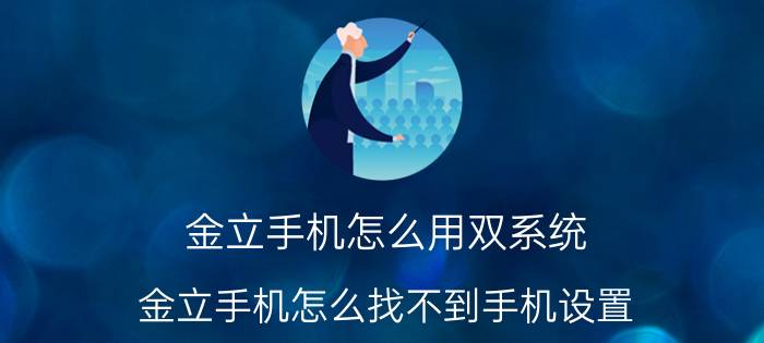 金立手机怎么用双系统 金立手机怎么找不到手机设置？